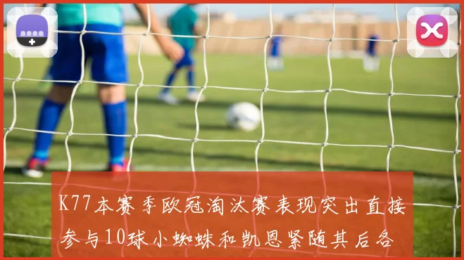 K77本赛季欧冠淘汰赛表现突出直接参与10球小蜘蛛和凯恩紧随其后各进8球