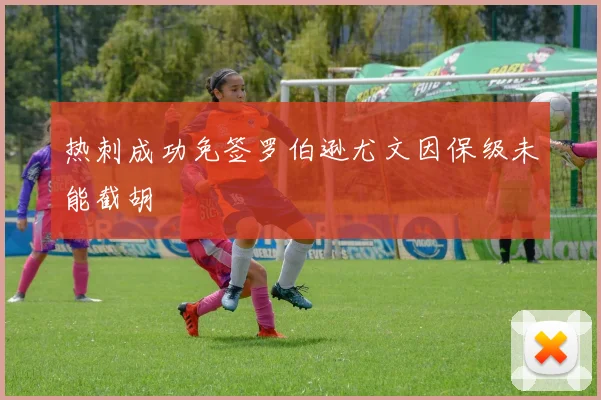 热刺成功免签罗伯逊尤文因保级未能截胡