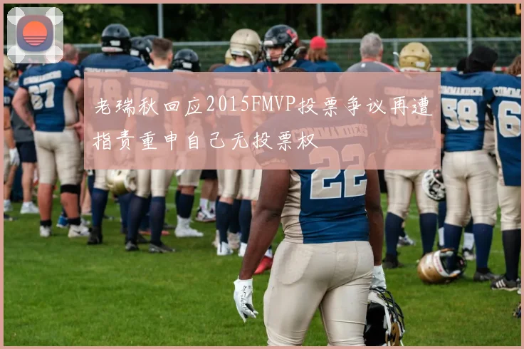 老瑞秋回应2015FMVP投票争议再遭指责重申自己无投票权