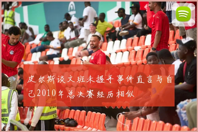 皮尔斯谈文班未握手事件直言与自己2010年总决赛经历相似