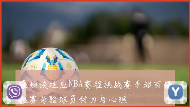 桑顿谈适应NBA赛程挑战赛季超百场比赛考验球员耐力与心理