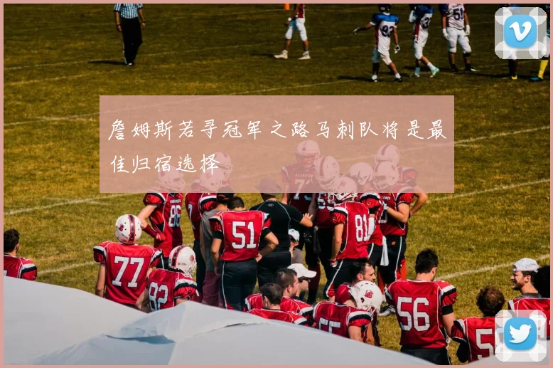詹姆斯若寻冠军之路马刺队将是最佳归宿选择