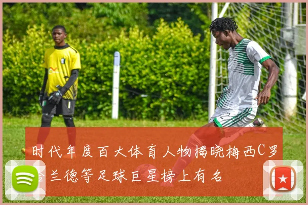 时代年度百大体育人物揭晓梅西C罗哈兰德等足球巨星榜上有名