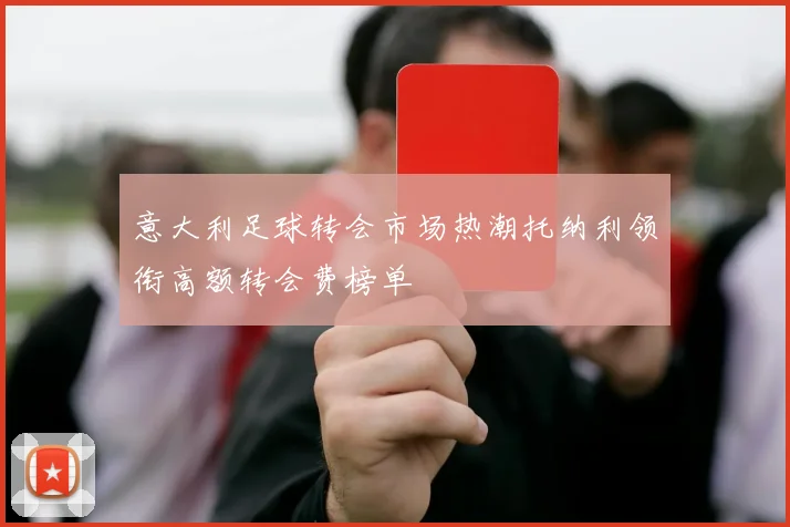 意大利足球转会市场热潮托纳利领衔高额转会费榜单