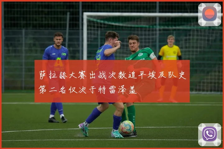 萨拉赫大赛出战次数追平埃及队史第二名仅次于特雷泽盖