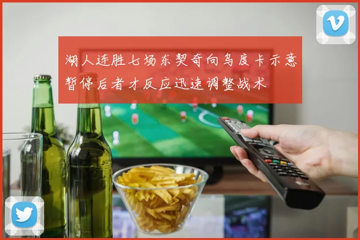 湖人连胜七场东契奇向乌度卡示意暂停后者才反应迅速调整战术