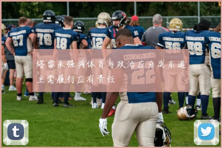 塔雷米强调体育与政治应分离东道主需履行应有责任