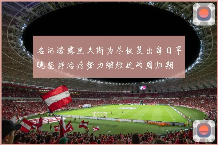 名记透露里夫斯为尽快复出每日早晚坚持治疗努力缩短近两周归期
