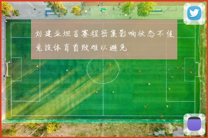 刘建业坦言赛程密集影响状态不佳竞技体育首败难以避免