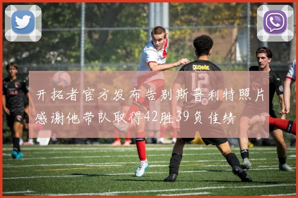 开拓者官方发布告别斯普利特照片感谢他带队取得42胜39负佳绩